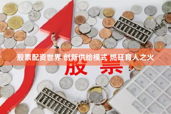 股票配资世界 创新供给模式 燃旺育人之火