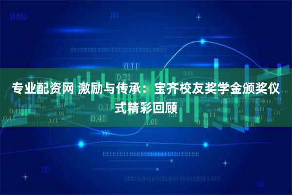 专业配资网 激励与传承：宝齐校友奖学金颁奖仪式精彩回顾