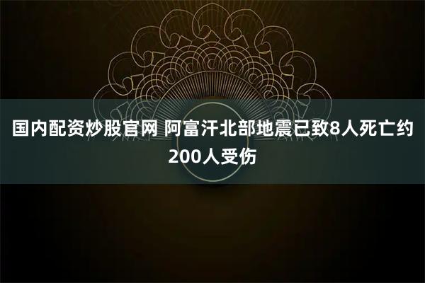 国内配资炒股官网 阿富汗北部地震已致8人死亡约200人受伤