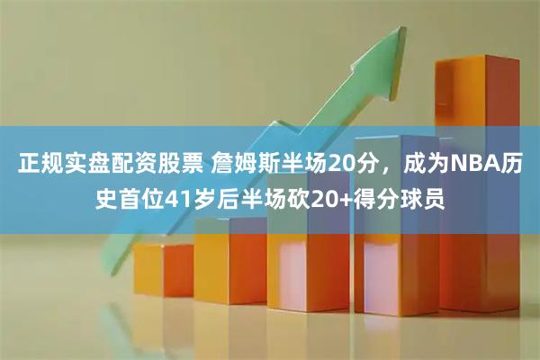 正规实盘配资股票 詹姆斯半场20分，成为NBA历史首位41岁后半场砍20+得分球员