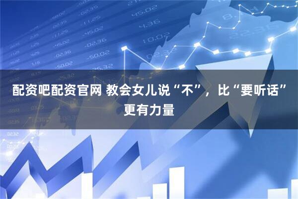 配资吧配资官网 教会女儿说“不”，比“要听话”更有力量