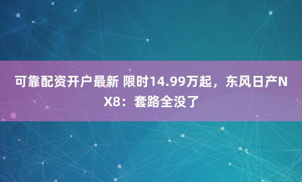 可靠配资开户最新 限时14.99万起，东风日产NX8：套路全没了